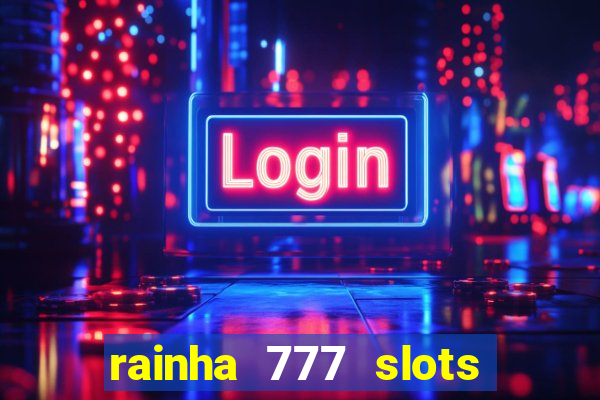 rainha 777 slots paga mesmo