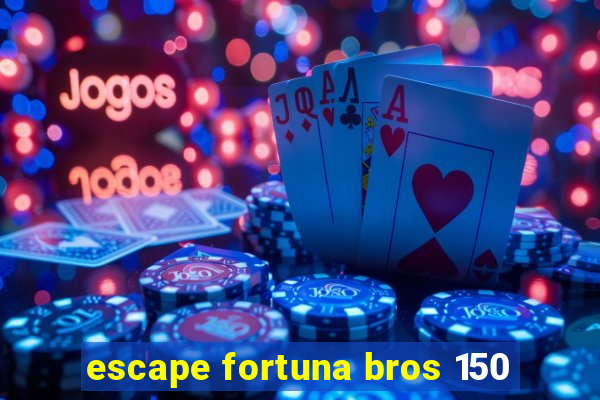 escape fortuna bros 150