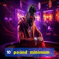 10 pound minimum deposit online casino