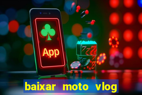 baixar moto vlog brasil dinheiro infinito