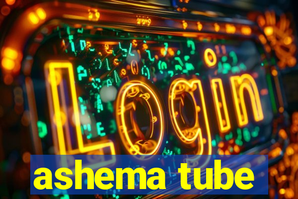 ashema tube