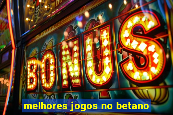 melhores jogos no betano