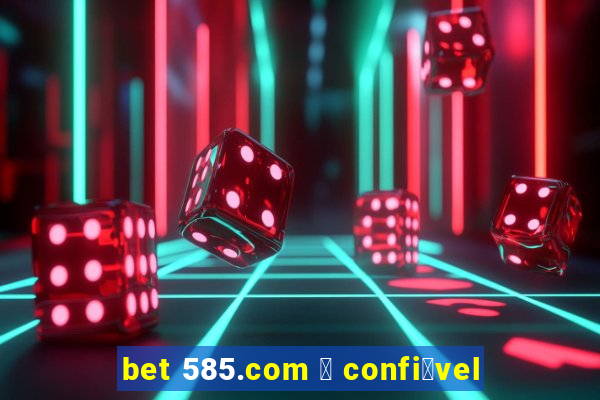 bet 585.com 茅 confi谩vel