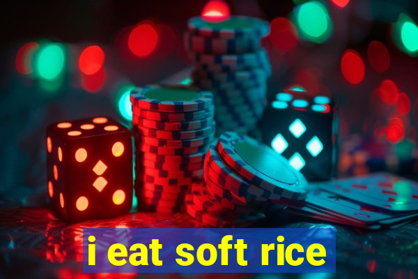 i eat soft rice