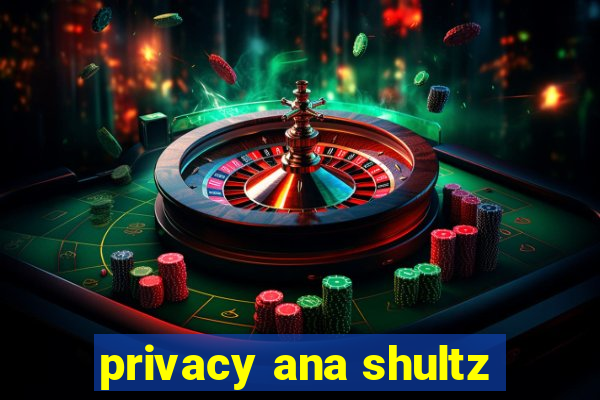 privacy ana shultz