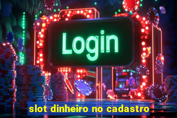 slot dinheiro no cadastro