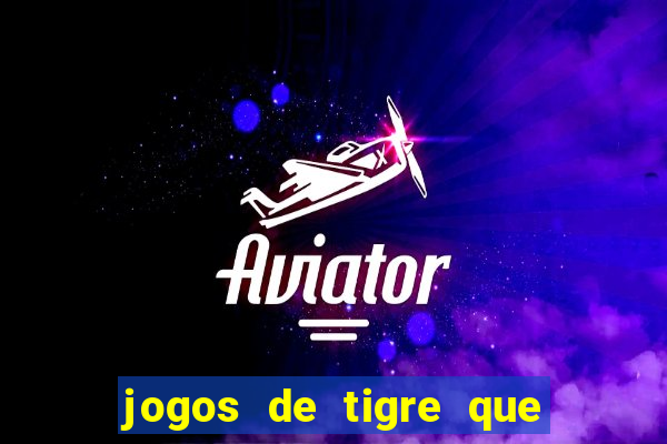 jogos de tigre que ganha dinheiro