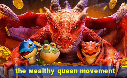 the wealthy queen movement