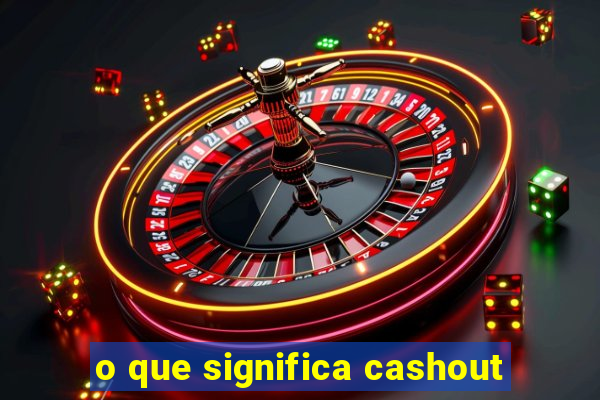 o que significa cashout