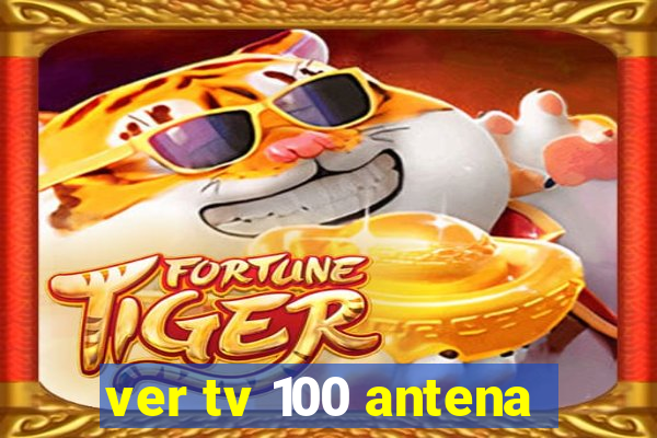 ver tv 100 antena