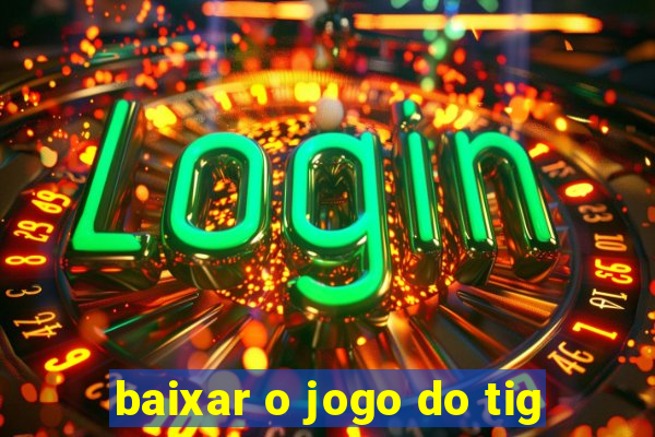 baixar o jogo do tig