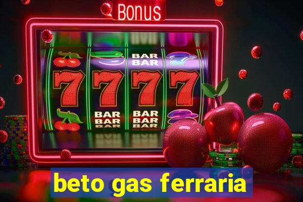 beto gas ferraria