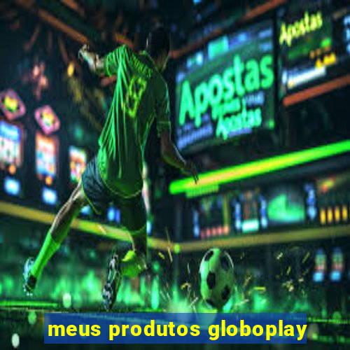 meus produtos globoplay