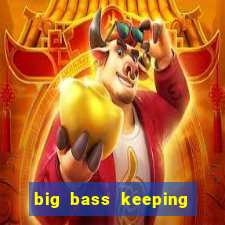 big bass keeping it reel