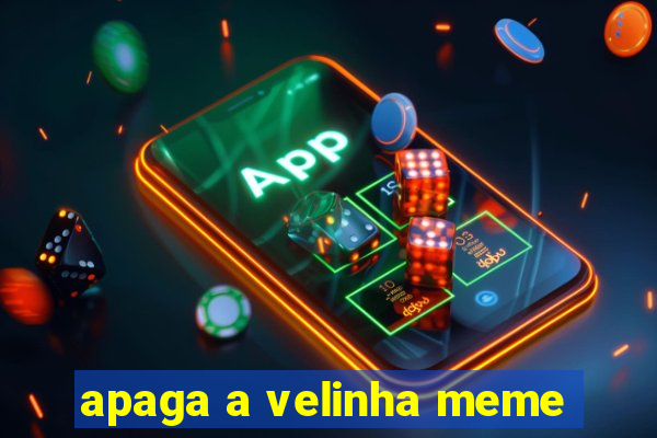 apaga a velinha meme