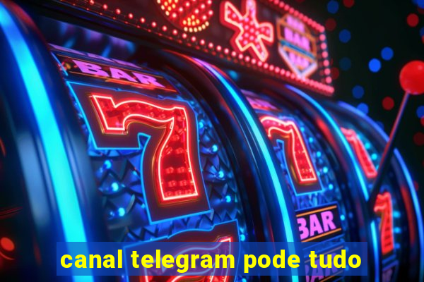 canal telegram pode tudo