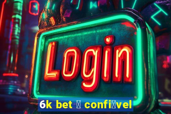 6k bet 茅 confi谩vel