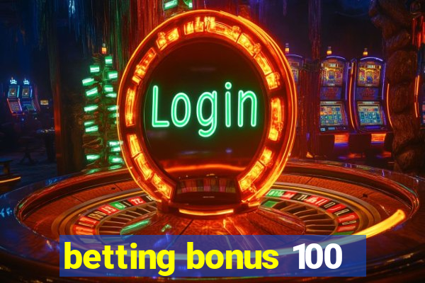 betting bonus 100