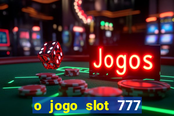 o jogo slot 777 win paga mesmo