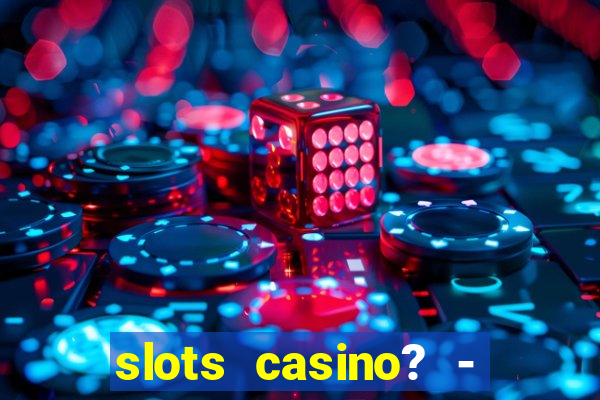 slots casino? - fortune king