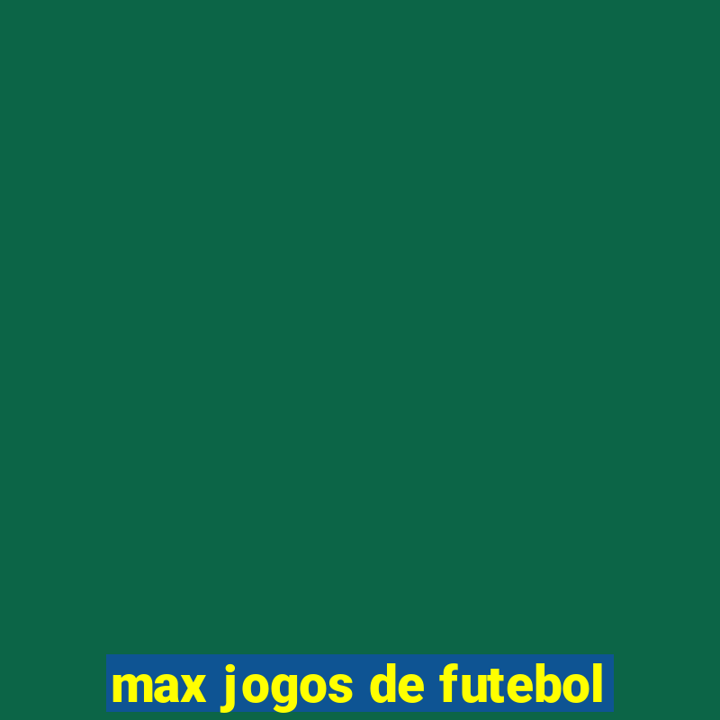 max jogos de futebol