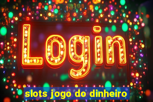 slots jogo do dinheiro