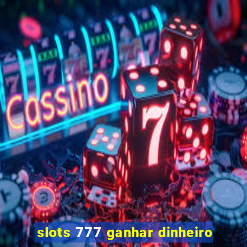 slots 777 ganhar dinheiro