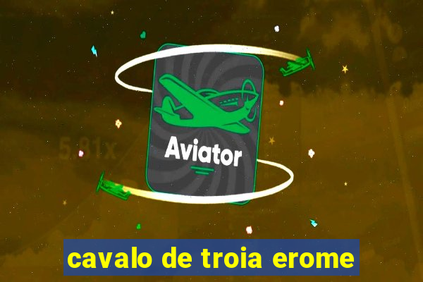 cavalo de troia erome