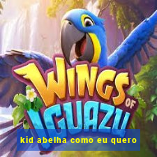 kid abelha como eu quero