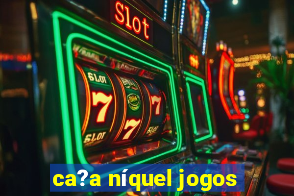 ca?a níquel jogos