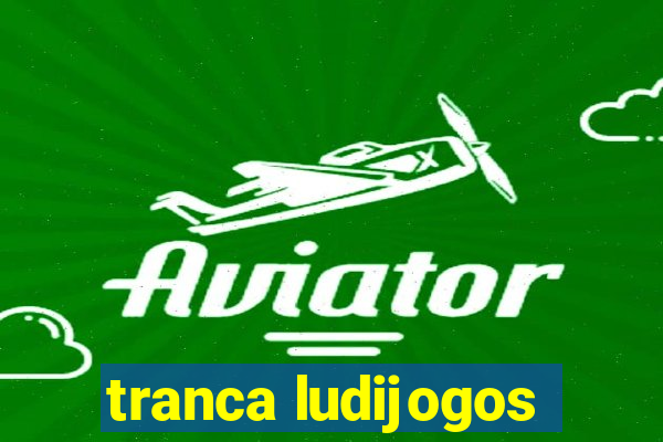 tranca ludijogos