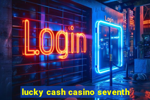 lucky cash casino seventh