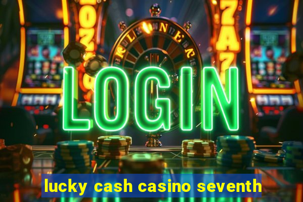 lucky cash casino seventh