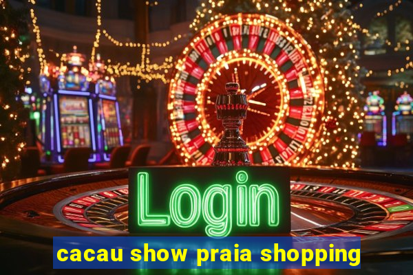 cacau show praia shopping