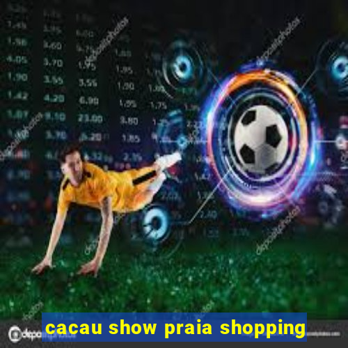 cacau show praia shopping