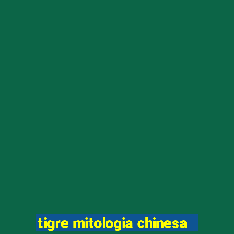 tigre mitologia chinesa