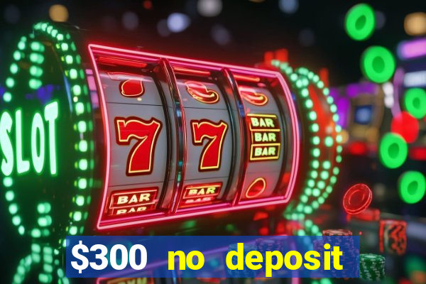 $300 no deposit casino bonus