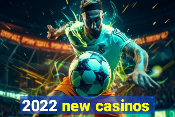 2022 new casinos