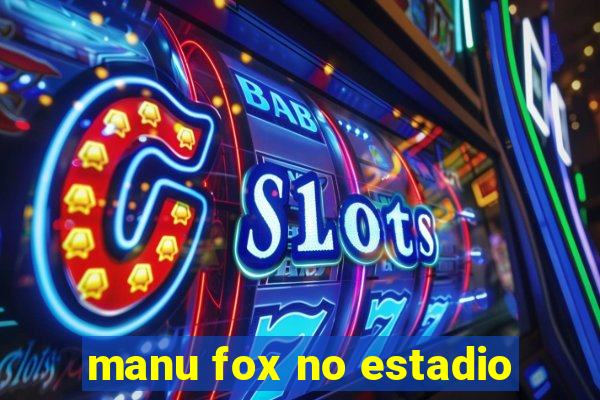 manu fox no estadio