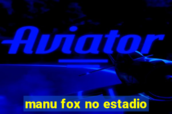 manu fox no estadio