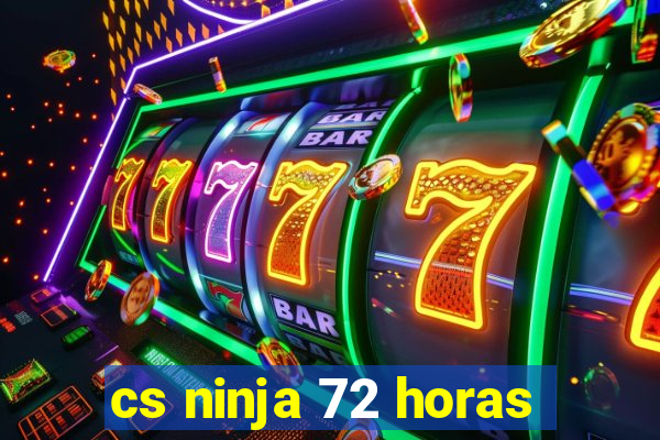 cs ninja 72 horas