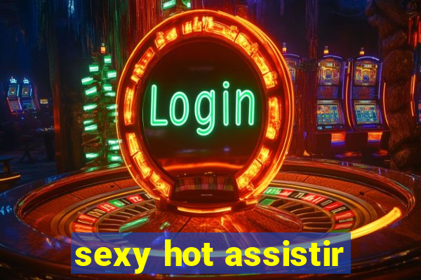 sexy hot assistir