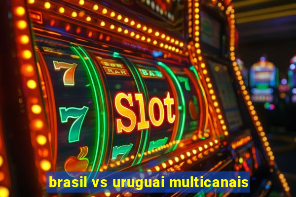 brasil vs uruguai multicanais