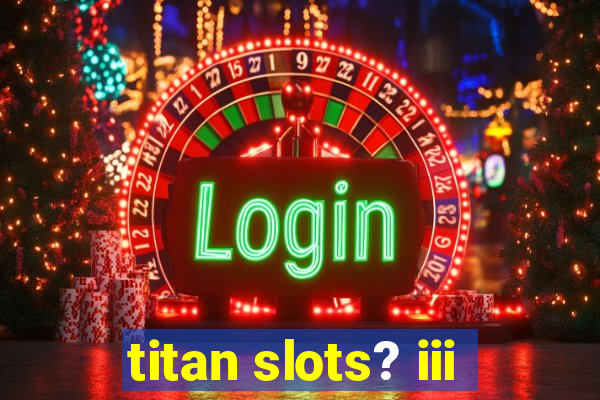 titan slots? iii