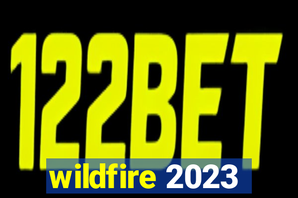 wildfire 2023