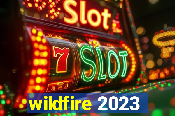 wildfire 2023