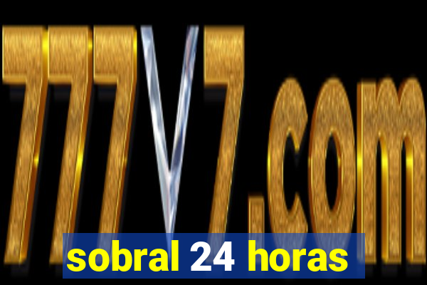 sobral 24 horas