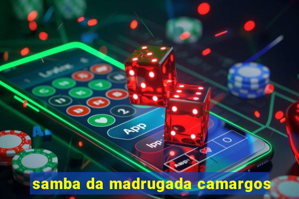 samba da madrugada camargos