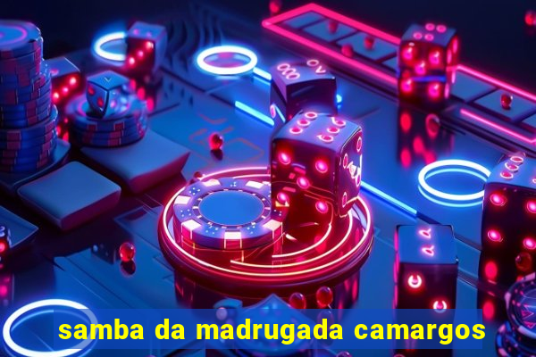 samba da madrugada camargos