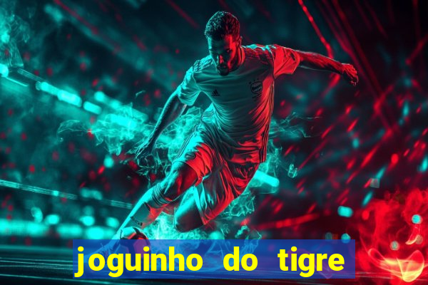 joguinho do tigre que ganha dinheiro